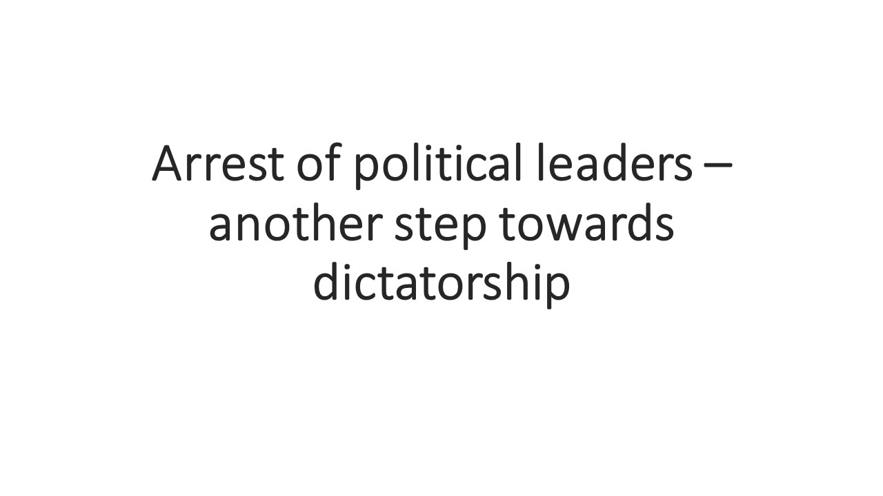 Arrest of political leaders – another step towards dictatorship